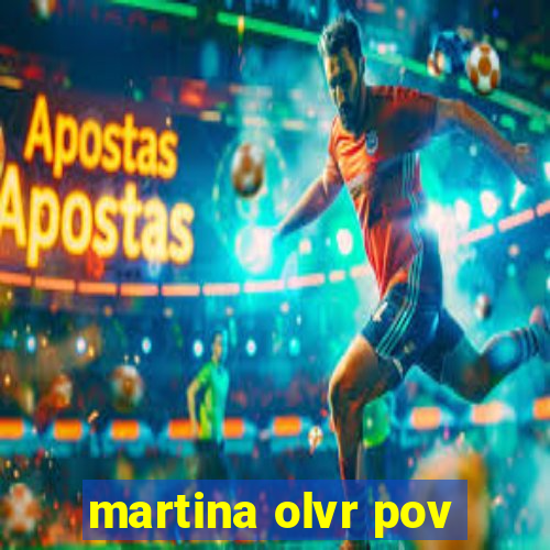 martina olvr pov